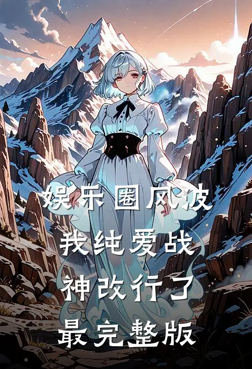 娱乐圈风波：我纯爱战神改行了最完整版