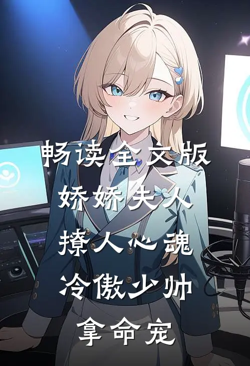 畅读全文版娇娇夫人撩人心魂,冷傲少帅拿命宠_