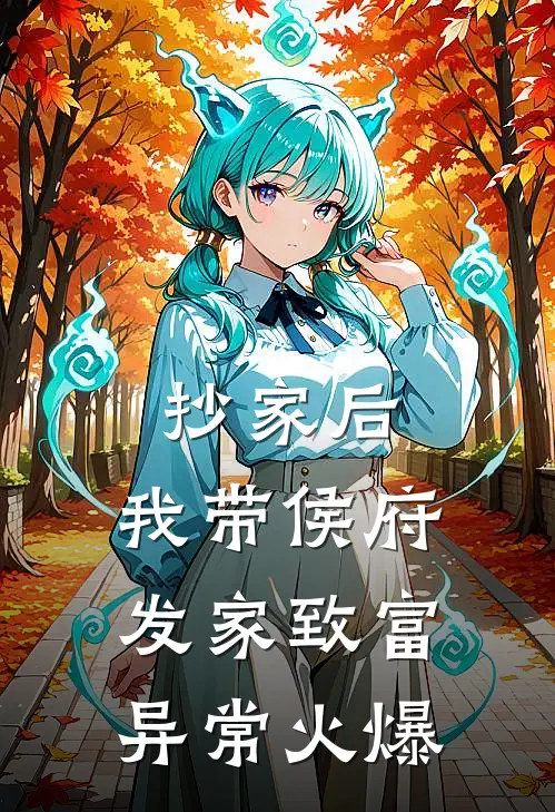 抄家后，我带侯府发家致富异常火爆