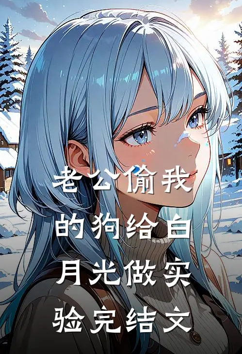 老公偷我的狗给白月光做实验完结文