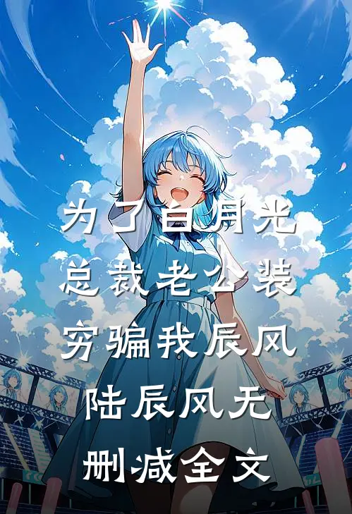 为了白月光，总裁老公装穷骗我辰风陆辰风无删减全文