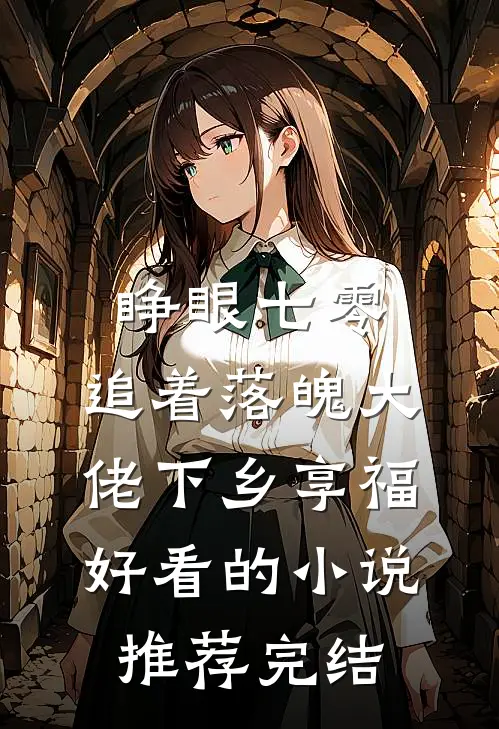 睁眼七零，追着落魄大佬下乡享福好看的小说推荐完结