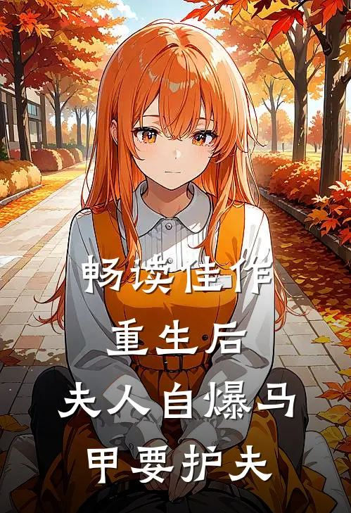 畅读佳作重生后，夫人自爆马甲要护夫