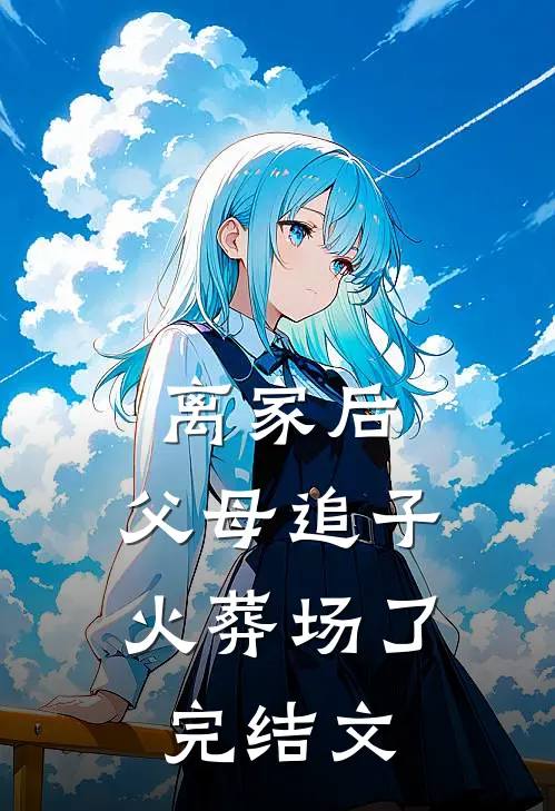 离家后，父母追子火葬场了完结文