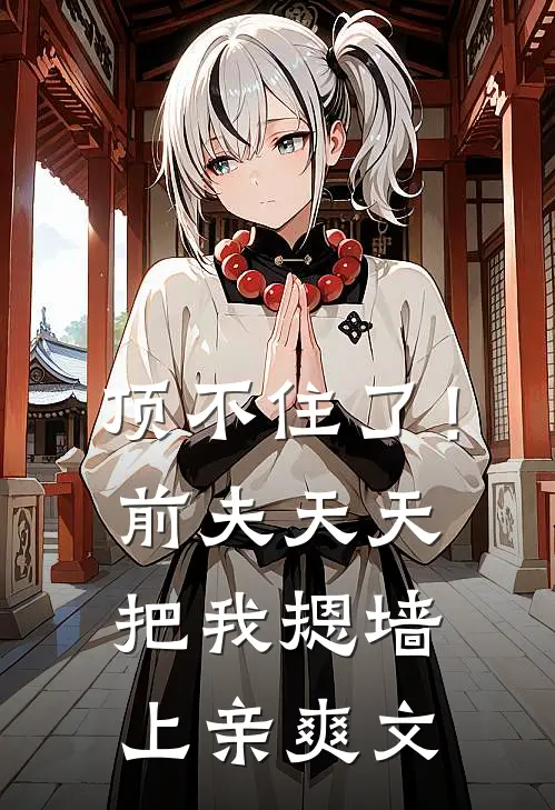 顶不住了！前夫天天把我摁墙上亲爽文
