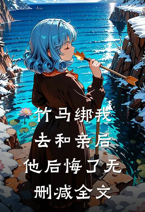 竹马绑我去和亲后，他后悔了无删减全文