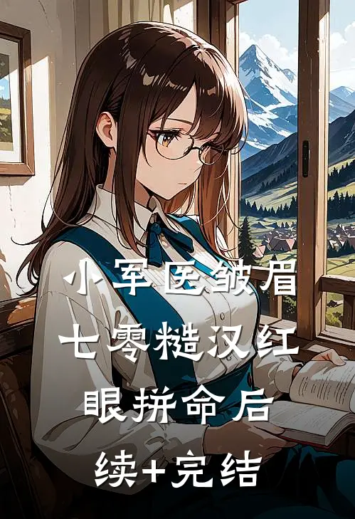 小军医皱眉，七零糙汉红眼拼命后续+完结