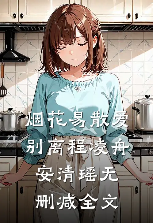 烟花易散爱别离程凌舟安清瑶无删减全文