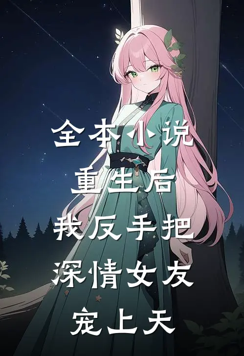 全本小说重生后,我反手把深情女友宠上天