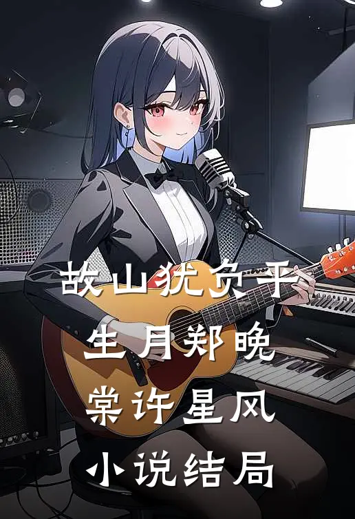 故山犹负平生月郑晚棠许星风小说结局