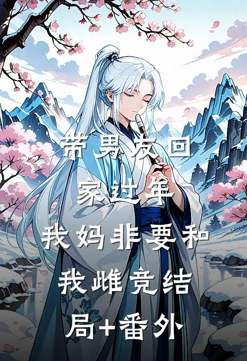 带男友回家过年，我妈非要和我雌竞结局+番外