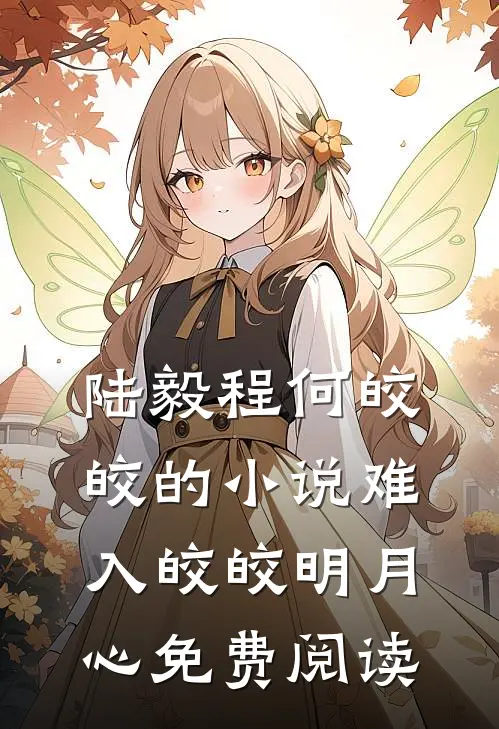 陆毅程何皎皎的小说难入皎皎明月心免费阅读