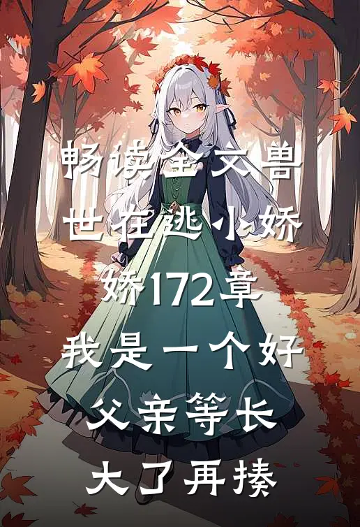 畅读全文兽世在逃小娇娇172章我是一个好父亲等长大了再揍