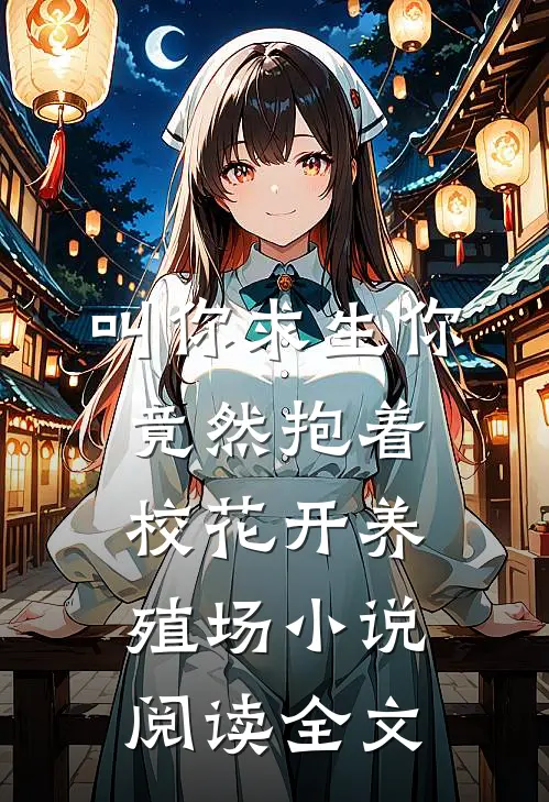 叫你求生你竟然抱着校花开养殖场小说阅读全文