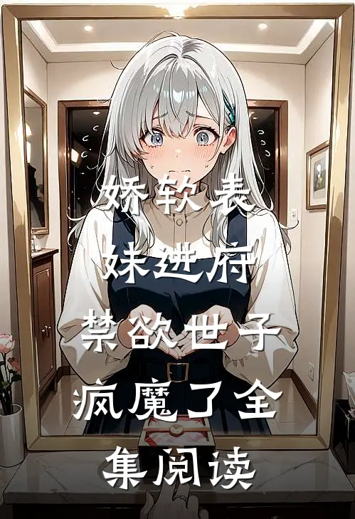 娇软表妹进府禁欲世子疯魔了全集阅读