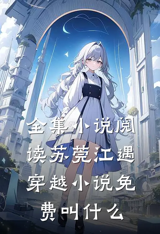 全集小说阅读苏莞江遇穿越小说免费叫什么