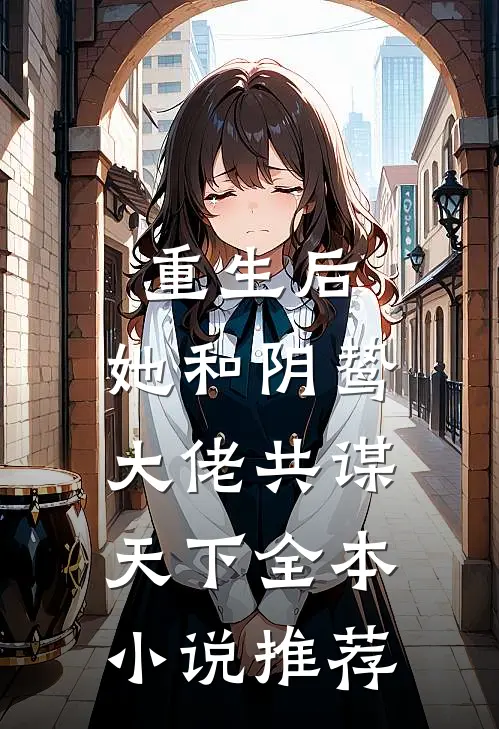 重生后,她和阴鸷大佬共谋天下全本推荐免费阅读