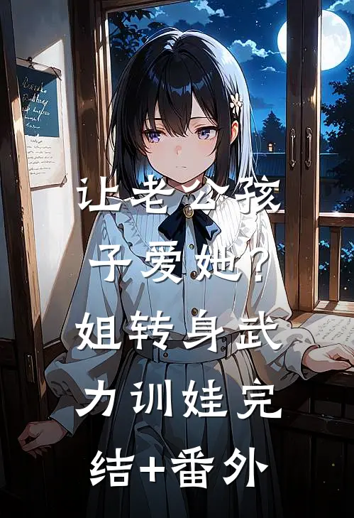让老公孩子爱她？姐转身武力训娃完结+番外