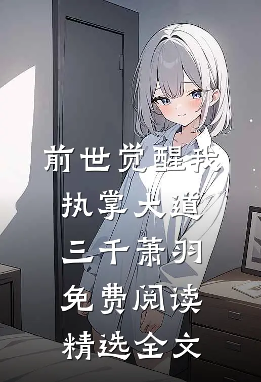 前世觉醒我执掌大道三千萧羽免费阅读精选全文