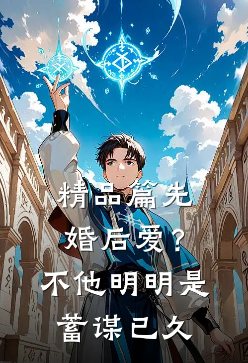 精品篇先婚后爱？不，他明明是蓄谋已久
