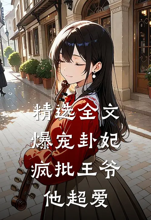 精选全文爆宠卦妃：疯批王爷他超爱