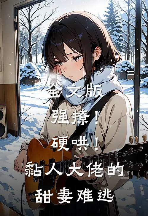 全文版强撩!硬哄!黏人大佬的甜妻难逃免费阅读