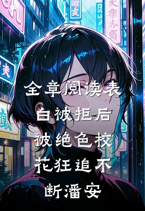 全章阅读表白被拒后,被绝色校花狂追不断潘安