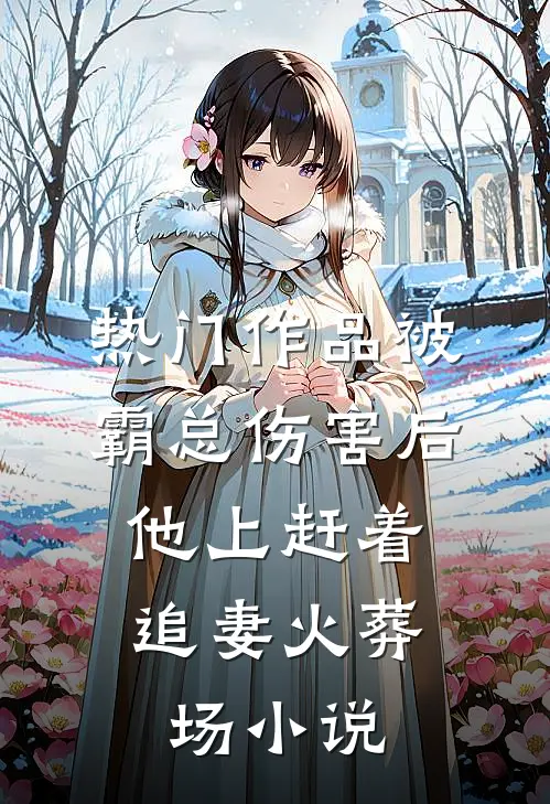 热门作品被霸总伤害后,他上赶着追妻火葬场小说