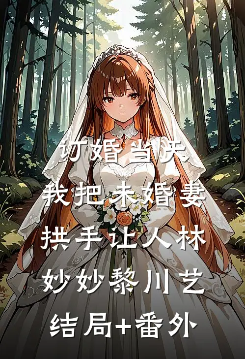 订婚当天，我把未婚妻拱手让人林妙妙黎川艺结局+番外