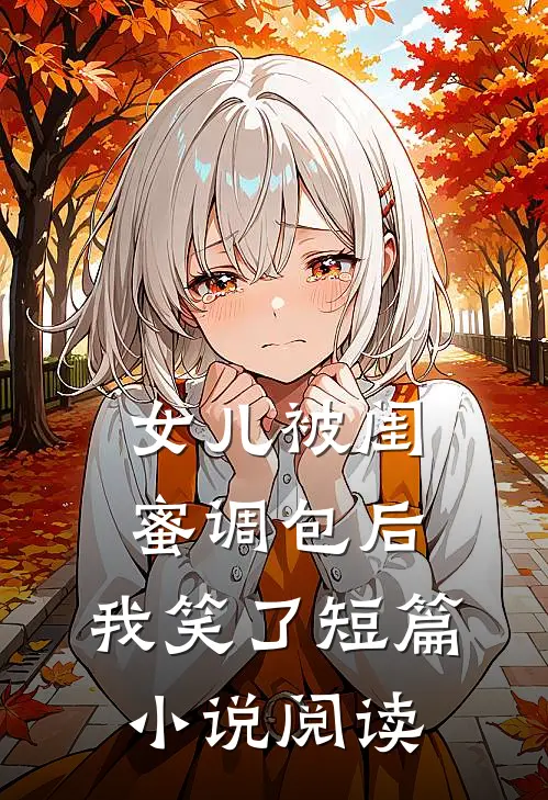 女儿被闺蜜调包后,我笑了短篇阅读全文