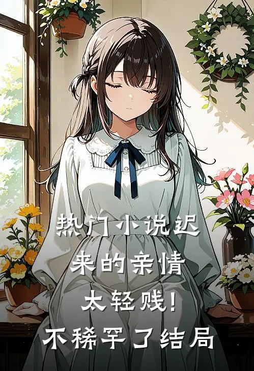 热门小说迟来的亲情太轻贱!不稀罕了结局