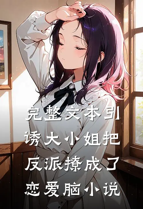 完整文本引诱大小姐把反派撩成了恋爱脑小说