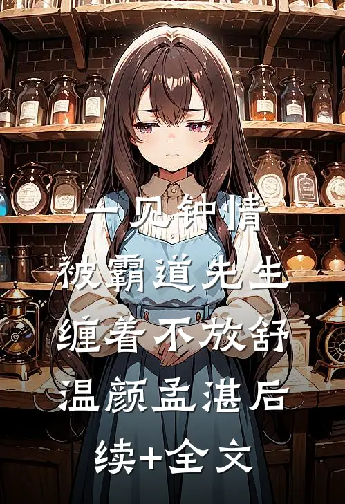 一见钟情，被霸道先生缠着不放舒温颜孟湛后续+全文