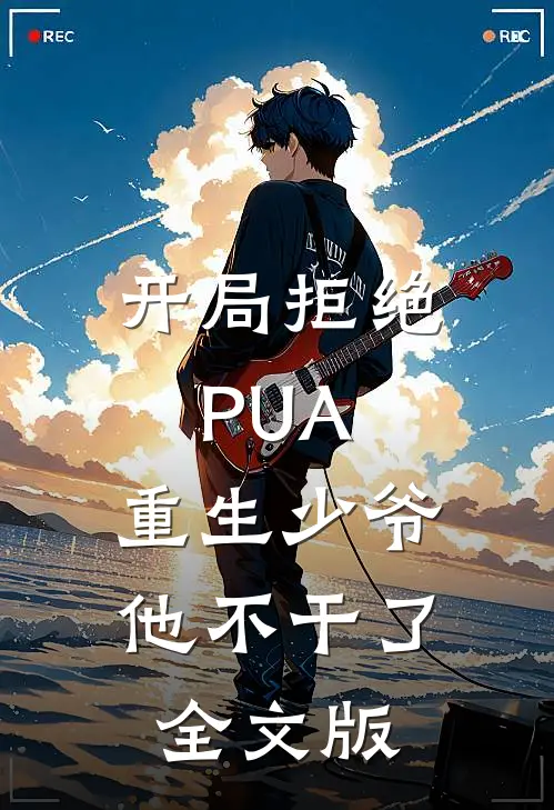开局拒绝PUA，重生少爷他不干了全文版
