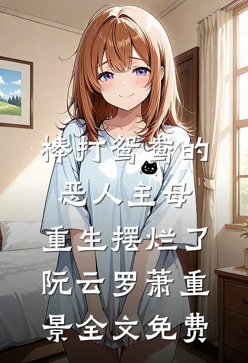 棒打鸳鸯的恶人主母，重生摆烂了阮云罗萧重景全文免费