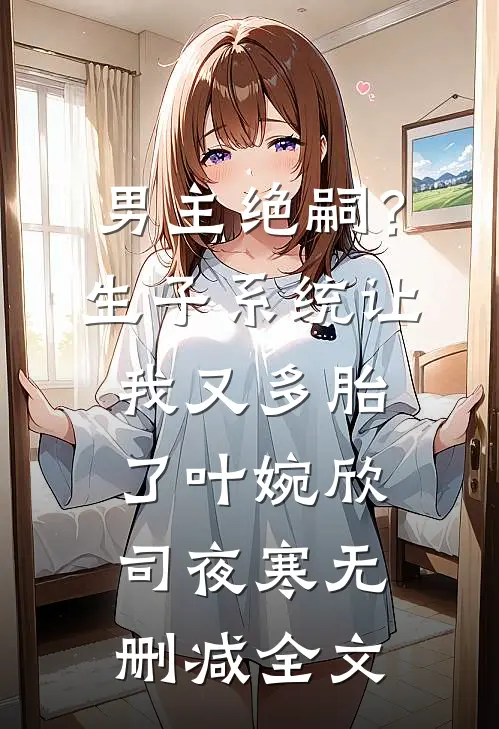 男主绝嗣？生子系统让我又多胎了叶婉欣司夜寒无删减全文