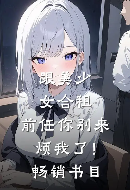 跟美少女合租，前任你别来烦我了！畅销书目