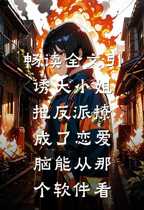 畅读全文引诱大小姐把反派撩成了恋爱脑能从那个软件看