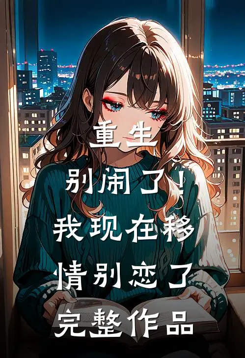 重生别闹了!我现在移情别恋了完整作品免费阅读