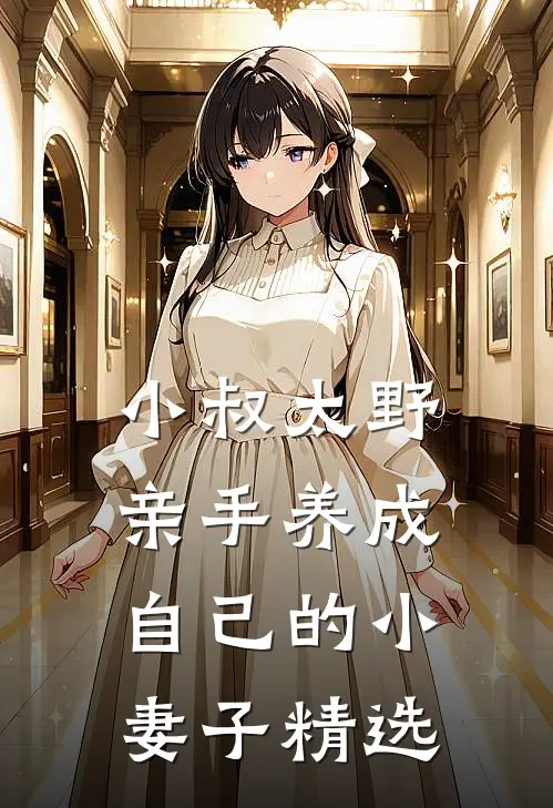 小叔太野,亲手养成自己的小妻子精选