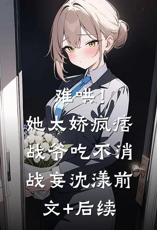 难哄！她太娇，疯痞战爷吃不消战妄沈漾前文+后续