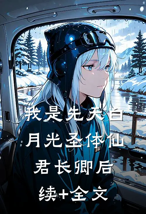我是先天白月光圣体仙君长卿后续+全文