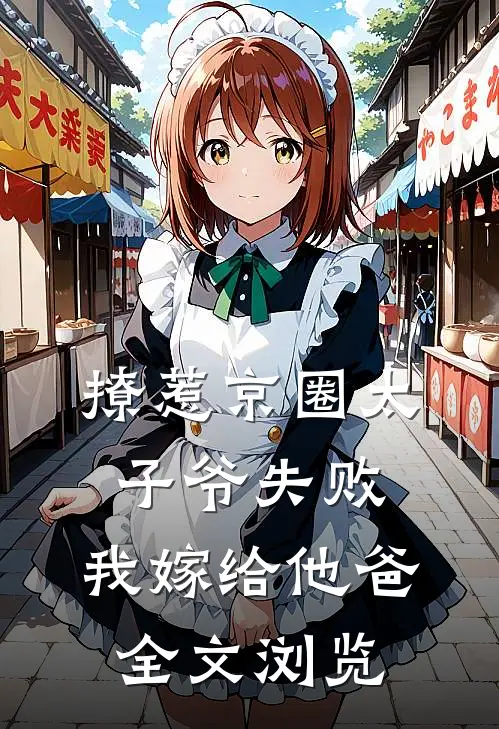撩惹京圈太子爷失败，我嫁给他爸全文浏览