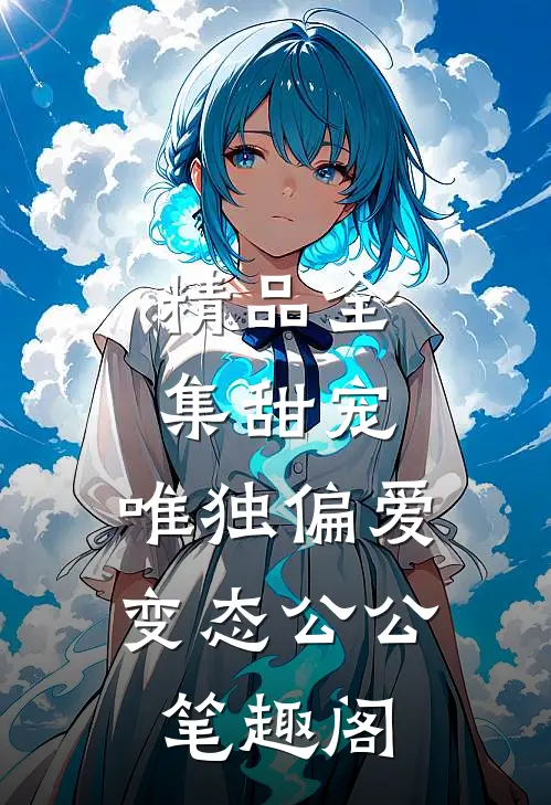 精品全集甜宠:唯独偏爱变态公公笔趣阁