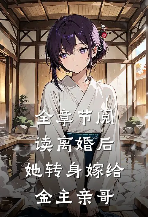 全章节阅读离婚后，她转身嫁给金主亲哥