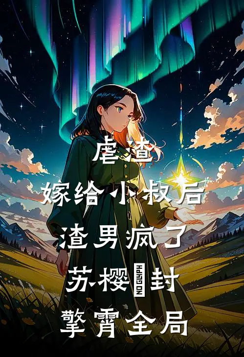 虐渣：嫁给小叔后，渣男疯了苏樱婳封擎霄全局