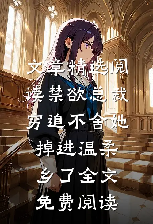 文章精选阅读禁欲总裁穷追不舍她掉进温柔乡了全文免费阅读