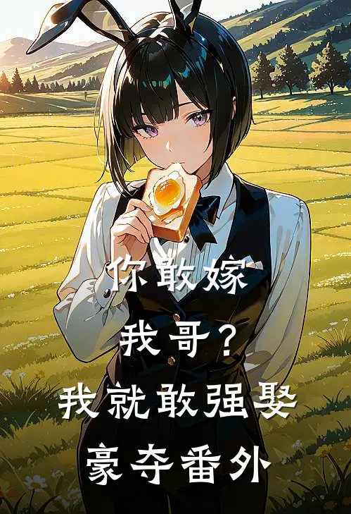 你敢嫁我哥?我就敢强娶豪夺番外