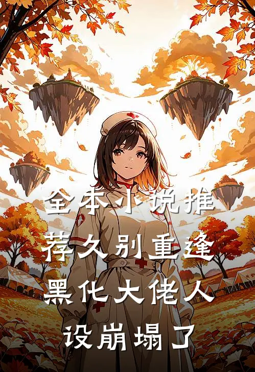 全本小说推荐久别重逢：黑化大佬人设崩塌了