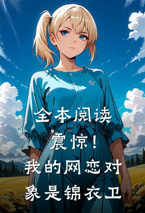 全本阅读震惊！我的网恋对象是锦衣卫